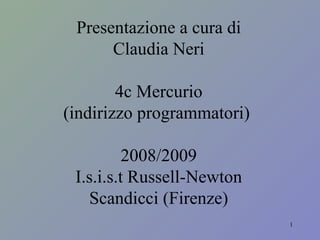 Presentazione a cura di Claudia Neri 4c Mercurio (indirizzo programmatori)  2008/2009 I.s.i.s.t Russell-Newton Scandicci (Firenze) 
