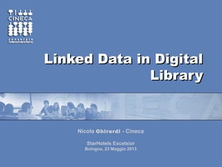 Linked Data in DigitalLinked Data in Digital
LibraryLibrary
Nicola Ghirardi - Cineca
StarHotels Excelsior
Bologna, 23 Maggio 2013
 