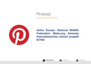 SOFTWARECOPYRIGHTSOCIAL VISUALI
Unhcr Europe, National Wildlife
Federation, Water.org, Amnesty
International Usa, Unicef, progetti
ICT4D.
Visual Bookmarking
Pinterest
 
