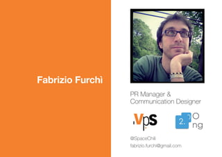 Fabrizio Furchì
PR Manager &
Communication Designer
@SpaceChili
fabrizio.furchi@gmail.com
 