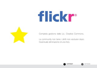 SOFTWARECOPYRIGHT
Completa gestione delle Lic. Creative Commons.
La community non tiene i diritti non esclusivi dopo
l’eventuale eliminazione di una foto.
 