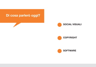 SOFTWARE
COPYRIGHT
SOCIAL VISUALI
Di cosa parlerò oggi?
 