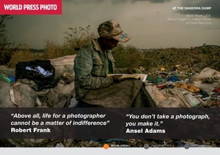 SOFTWARECOPYRIGHTSOCIAL VISUALI
AT THE DANDORA DUMP
Micah Albert, USA,
Redux Images for Pulitzer Center
on Crisis Reporting
“Above all, life for a photographer
cannot be a matter of indifference”
Robert Frank
	
“You don’t take a photograph,
you make it.”
Ansel Adams	
 