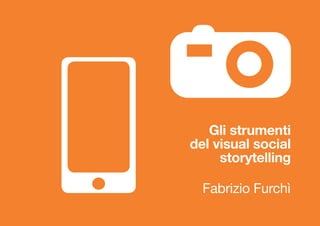 Gli strumenti
del visual social
storytelling
Fabrizio Furchì
 