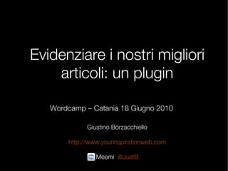 Evidenziare i nostri migliori
    articoli: un plugin

   Wordcamp – Catania 18 Giugno 2010

             Giustino Borzacchiello

       http://www.yourinspirationweb.com

                Meemi: @JustB
 