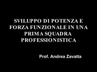 SVILUPPO DI POTENZA E FORZA FUNZIONALE IN UNA PRIMA SQUADRA  PROFESSIONISTICA Prof. Andrea Zavatta 