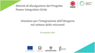 Iniziative per l’integrazione dell’idrogeno
nel settore delle microreti
19 novembre 2021
Attività di divulgazione del Progetto
Power Integration Grids
 
