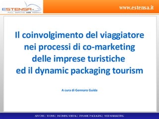 www.estensa.it Il coinvolgimento del viaggiatore nei processi di co-marketing delle imprese turistiche  ed il dynamic packaging tourism A cura di Gennaro Guida ADV CMS | TO DMS | INCOMING VORTAL | DYNAMIC PACKAGING | WEB MARKKETING  