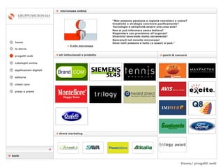 Home/ progetti web    micronasa online    giochi & concorsi    siti istituzionali e prodotto cataloghi online applicazioni digitali editoria client care press e premi home “ Non possono passione e ragione convolare a nozze? Creatività e strategia convivere pacificamente? Tecnologia e semplicità essere una cosa sola? Non si può informare senza tediare? Rispondere con precisione all’urgenza? Divertirsi lavorando molto seriamente? Benvenuti nel nonsito micronasa! Dove tutti possono e tutto (o quasi) si può.” la storia progetti web    back »   il sito micronasa       direct marketing 