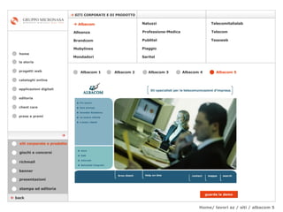 Home/ lavori az / siti / albacom 5 cataloghi online applicazioni digitali editoria client care press e premi home    SITI CORPORATE E DI PRODOTTO la storia    back Mondadori Tessweb Telecomitalialab Alleanza Brandcom   Mobylines   Natuzzi Professione-Medica Publitel   Piaggio Telecom Saritel stampa ed editoria giochi e concorsi banner presentazioni richmail siti corporate e prodotto guarda la demo Albacom 1   Albacom 2   Albacom 3   Albacom 5   Albacom 4      Albacom    progetti web 