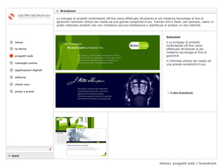 Home/ progetti web / brandcom    Brandcom  cataloghi online applicazioni digitali editoria client care press e premi home Lo sviluppo di prodotti multimediali off-line viene effettuato sfruttando le più moderne tecnologie al fine di garantire l’ottimale utilizzo dei media ed una grande semplicità d'uso. Tramite Xml e Flash, per esempio, siamo in grado realizzare prodotti che non richiedono alcuna installazione e addirittura di portare un sito Internet. la storia »   il sito brandcom   Soluzioni Lo sviluppo di prodotti multimediali off-line viene effettuato sfruttando le più moderne tecnologie al fine di garantire  l’ottimale utilizzo dei media ed una grande semplicità d'uso.     back  progetti web 