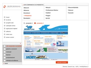 Home/ lavori az / siti / mobylines 2 cataloghi online applicazioni digitali editoria client care press e premi home    SITI CORPORATE E DI PRODOTTO la storia    back stampa ed editoria giochi e concorsi banner presentazioni richmail siti corporate e prodotto Mondadori Tessweb Telecomitalialab Albacom   Alleanza Brandcom      Mobylines   Natuzzi Professione-Medica Publitel   Piaggio Telecom Saritel guarda la demo proposta 1   proposta 2    progetti web 