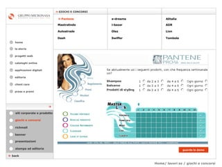 Home/ lavori az / giochi e concorsi cataloghi online applicazioni digitali editoria client care press e premi home    GIOCHI E CONCORSI la storia    back    Pantene Mastrolindo Autostrade Dash e-dreams i-bazar Olaz   Swiffer Alitalia  ADR  giochi e concorsi stampa ed editoria banner presentazioni richmail Lion Tombola siti corporate e prodotto guarda la demo  progetti web 