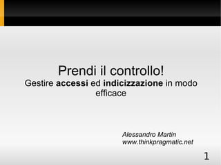 Prendi il controllo! Gestire  accessi  ed  indicizzazione  in modo efficace Alessandro Martin www.thinkpragmatic.net 