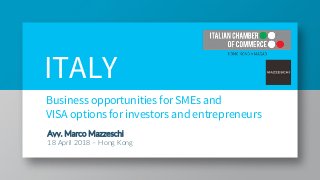 Business opportunities for SMEs and
VISA options for investors and entrepreneurs
Avv. Marco Mazzeschi
18 April 2018 – Hong Kong
ITALY
 