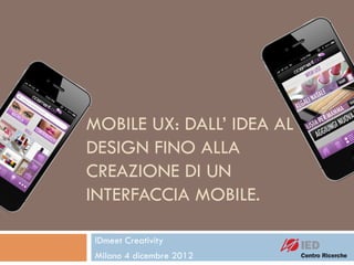 MOBILE UX: DALL’ IDEA AL
DESIGN FINO ALLA
CREAZIONE DI UN
INTERFACCIA MOBILE.

 IDmeet Creativity
 Milano 4 dicembre 2012
 