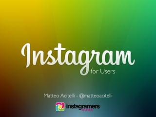 for Users
Matteo Acitelli - @matteoacitelli
 