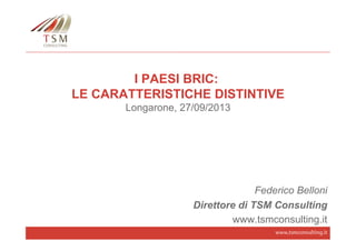 www.tsmconsulting.it
I PAESI BRIC:
LE CARATTERISTICHE DISTINTIVE
Longarone, 27/09/2013
Federico Belloni
Direttore di TSM Consulting
www.tsmconsulting.it
 