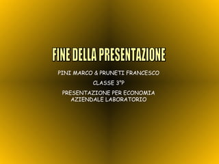 FINE DELLA PRESENTAZIONE PINI MARCO & PRUNETI FRANCESCO CLASSE 3°P PRESENTAZIONE PER ECONOMIA AZIENDALE LABORATORIO 