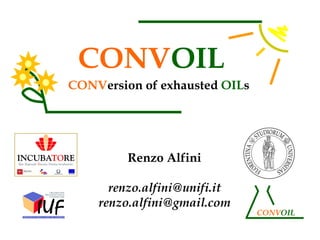 CONVOIL
CONVersion of exhausted OILs




         Renzo Alfini

      renzo.alfini@unifi.it
    renzo.alfini@gmail.com
                               CONVOIL
 