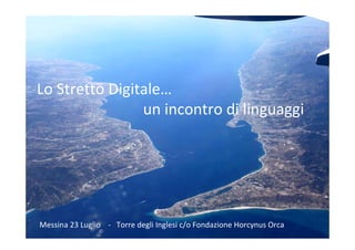 Lo Stretto Digitale…
un incontro di linguaggi
Messina 23 Luglio    ‐ Torre degli Inglesi c/o Fondazione Horcynus Orca
 