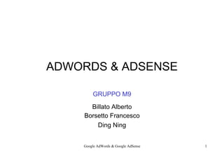 ADWORDS & ADSENSE

        GRUPPO M9
      Billato Alberto
    Borsetto Francesco
        Ding Ning


    Google AdWords & Google AdSense   1
 