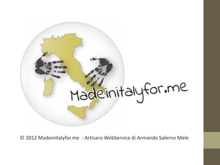 © 2012 MadeinItalyfor.me - Artisans WebService di Armando Salerno Mele
 
