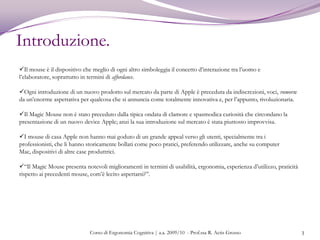 Introduzione.3Il mouse è il dispositivo che meglio di ogni altro simboleggia il concetto d’interazione tra l’uomo e l’elaboratore, soprattutto in termini di affordance.