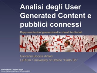 Analisi degli User Generated Content e pubblici connessi Rappresentazioni generazionali e vissuti territoriali . Giovanni Boccia Artieri LaRiCA / University of Urbino “Carlo Bo” 