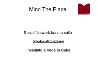 Mind The Place
Social Network basato sulla
Geolocalizzazione
Insediato a Vega In Cube
 