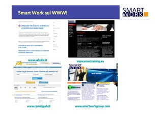 Smart Work sul WWW!

www.safebiz.it 

www.comingjob.it 

www.smartraining.eu 

www.smartworkgroup.com 

 