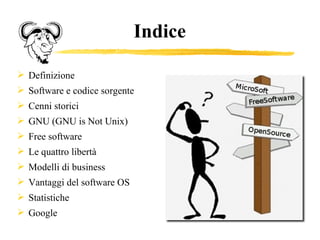 Indice Definizione Software e codice sorgente Cenni storici GNU (GNU is Not Unix)   Free software  Le quattro libertà Modelli di business Vantaggi del software OS Statistiche Google 