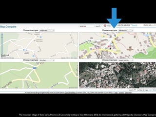 The mountain village of Esino Lario, Province of Lecco, Italy bidding to host Wikimania 2016, the international gathering of Wikipedia volunteers. Map Compare.
 