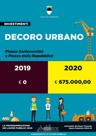 LAPROGRAMMMAZIONE
DEILAVORIPUBBLICI2020
nell'ambitodelPianoTriennale
OperePubbliche2020-22
DECOROURBANO
PiazzaCortevecchia
ePiazzadellaRepubblica
2019 2020
INVESTIMENTI
ASSESSORATO AILAVORIPUBBLICI
€0 €675.000,00
 