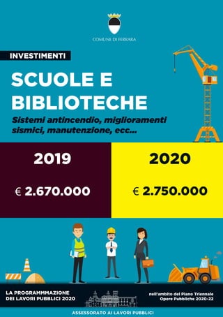 LAPROGRAMMMAZIONE
DEILAVORIPUBBLICI2020
nell'ambitodelPianoTriennale
OperePubbliche2020-22
SCUOLEE
BIBLIOTECHE
Sistemiantincendio,miglioramenti
sismici,manutenzione,ecc...
2019 2020
INVESTIMENTI
ASSESSORATO AILAVORIPUBBLICI
€2.670.000 €2.750.000
 