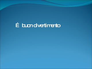 …  buon   divertimento 