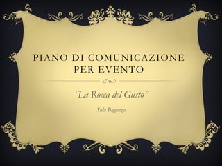 PIANO DI COMUNICAZIONE
PER EVENTO
“La Rocca del Gusto”
Sala Baganza

 