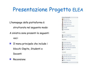 Presentazione   Progetto  ELEA L’homepage della piattaforma è strutturata nel seguente modo: A sinistra sono presenti le seguenti voci: Il menu principale che include i blocchi Ospite, Studenti e Docenti Recensione 