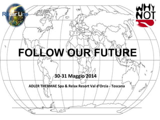FOLLOW OUR FUTURE
30-31 Maggio 2014
ADLER THERMAE Spa & Relax Resort Val d’Orcia - Toscana

 