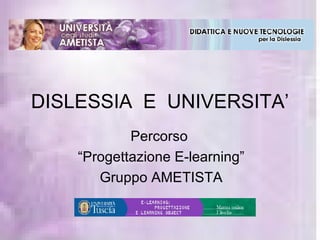 DISLESSIA  E  UNIVERSITA’ Percorso  “ Progettazione E-learning” Gruppo AMETISTA 