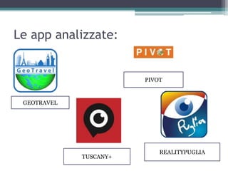 Le app analizzate:
GEOTRAVEL
TUSCANY+
REALITYPUGLIA
PIVOT
 