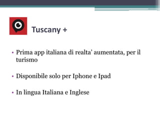 Tuscany +
• Prima app italiana di realta’ aumentata, per il
turismo
• Disponibile solo per Iphone e Ipad
• In lingua Italiana e Inglese
 