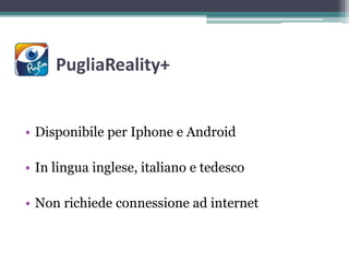 PugliaReality+
• Disponibile per Iphone e Android
• In lingua inglese, italiano e tedesco
• Non richiede connessione ad internet
 