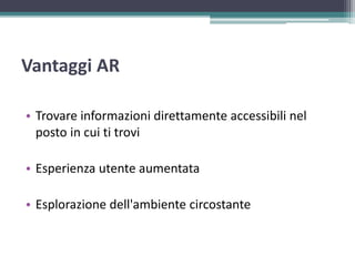 Vantaggi AR
• Trovare informazioni direttamente accessibili nel
posto in cui ti trovi
• Esperienza utente aumentata
• Esplorazione dell'ambiente circostante
 