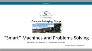 Cavanna Packaging Group
“Smart” Machines and Problems Solving
Automation Fair – November 19th, 2015 Chicago, Illinois USA
© 2015 Cavanna Packaging Group - Integrated Flow Wrapping Systems - www.cavanna.com
Service Division
Dr. A. Caccia Dominioni – Service Director
 
