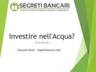 Investire nell'Acqua?
Ecco Perché...
Giacomo Saver – Segretibancari.com
 