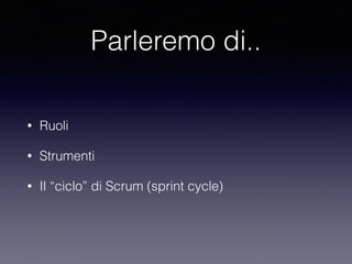Parleremo di..
• Ruoli
• Strumenti
• Il “ciclo” di Scrum (sprint cycle)
 