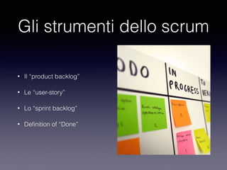 Gli strumenti dello scrum
• Il “product backlog”
• Le “user-story”
• Lo “sprint backlog”
• Deﬁnition of “Done”
 
