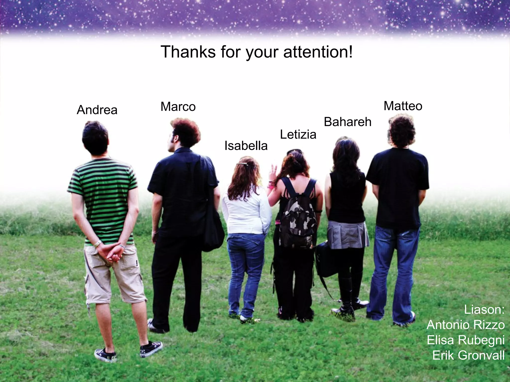 Andrea Marco Isabella Letizia Bahareh Matteo Thanks for your attention! Liason: Antonio Rizzo Elisa Rubegni Erik Gronvall 