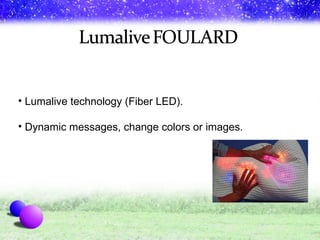 Lumalive technology (Fiber LED). Dynamic messages, change colors or images.  